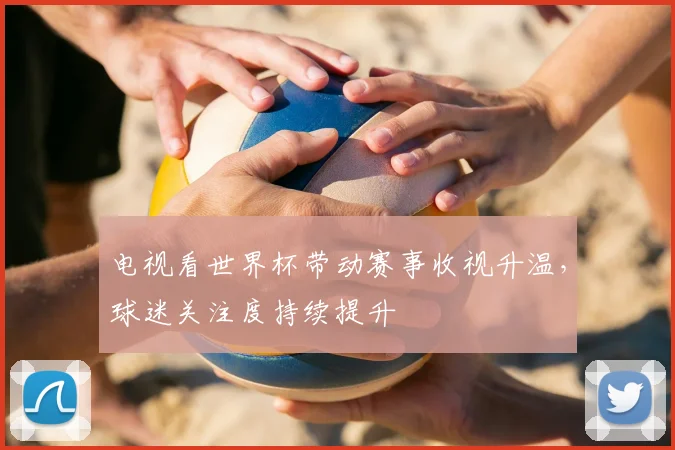 电视看世界杯带动赛事收视升温，球迷关注度持续提升