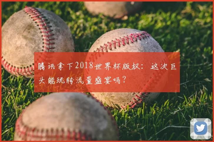 腾讯拿下2018世界杯版权：这次巨头能玩转流量盛宴吗？