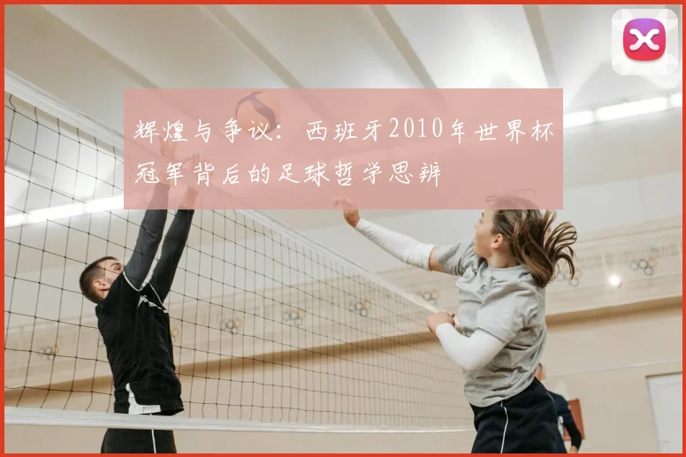 辉煌与争议：西班牙2010年世界杯冠军背后的足球哲学思辨