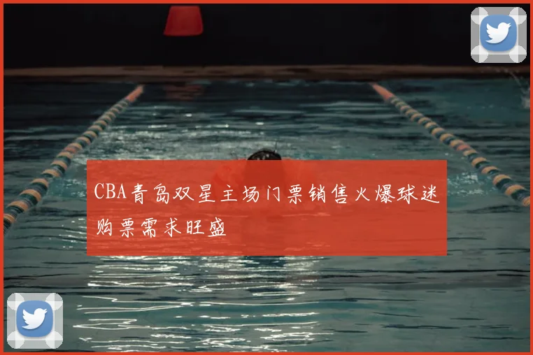 CBA青岛双星主场门票销售火爆球迷购票需求旺盛