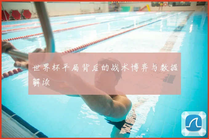 世界杯平局背后的战术博弈与数据解读