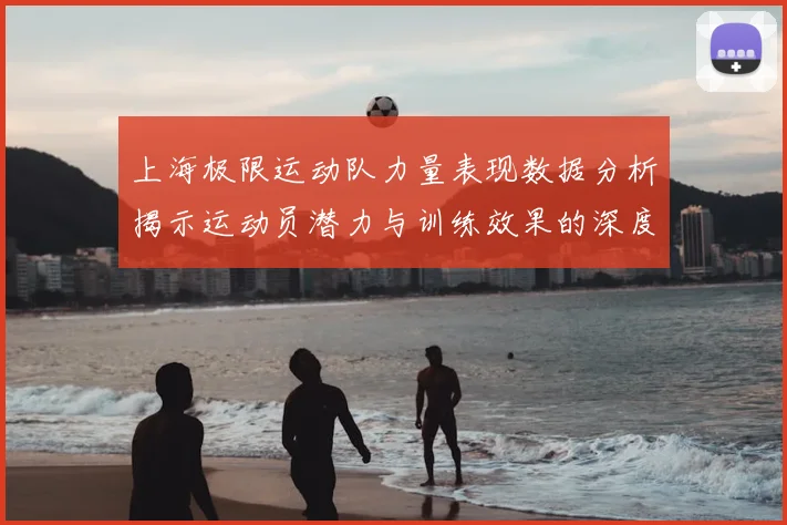 上海极限运动队力量表现数据分析揭示运动员潜力与训练效果的深度关系