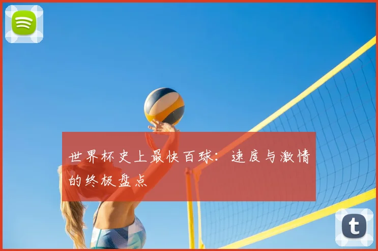 世界杯史上最快百球：速度与激情的终极盘点