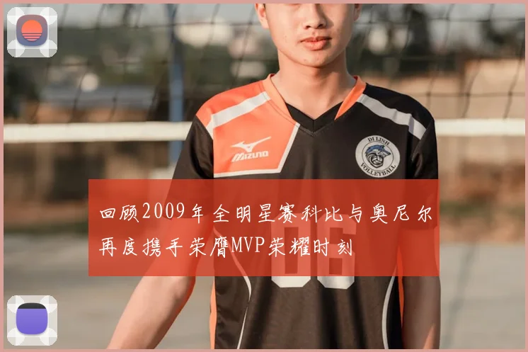 回顾2009年全明星赛科比与奥尼尔再度携手荣膺MVP荣耀时刻