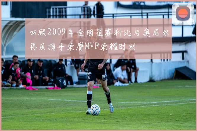 回顾2009年全明星赛科比与奥尼尔再度携手荣膺MVP荣耀时刻