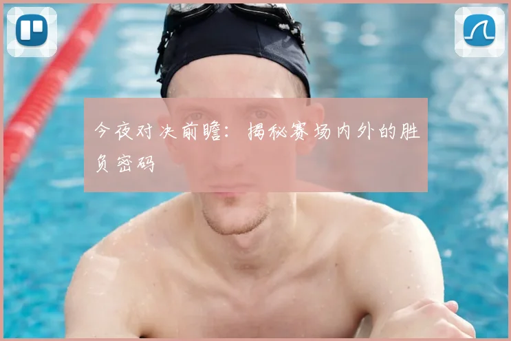 今夜对决前瞻：揭秘赛场内外的胜负密码