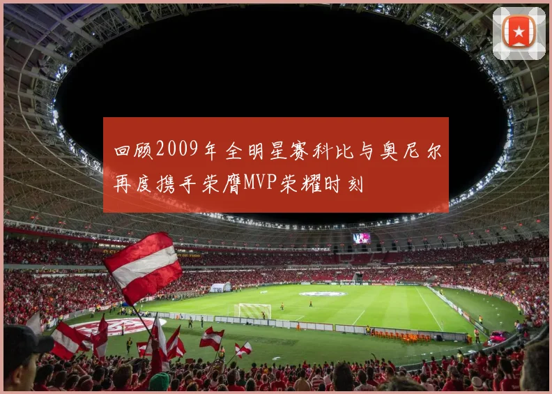 回顾2009年全明星赛科比与奥尼尔再度携手荣膺MVP荣耀时刻