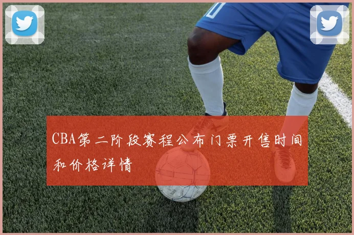 CBA第二阶段赛程公布门票开售时间和价格详情