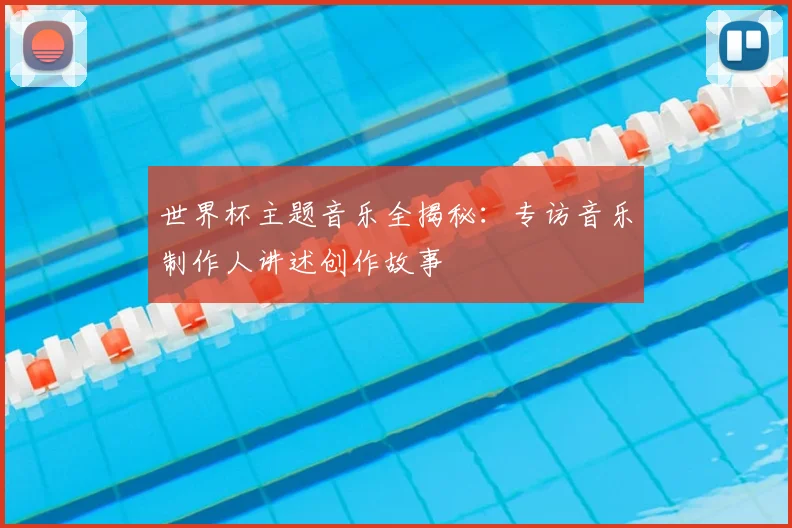 世界杯主题音乐全揭秘：专访音乐制作人讲述创作故事