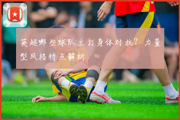 英超哪些球队主打身体对抗？力量型风格特点解析