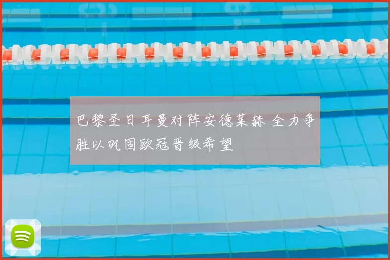 巴黎圣日耳曼对阵安德莱赫 全力争胜以巩固欧冠晋级希望