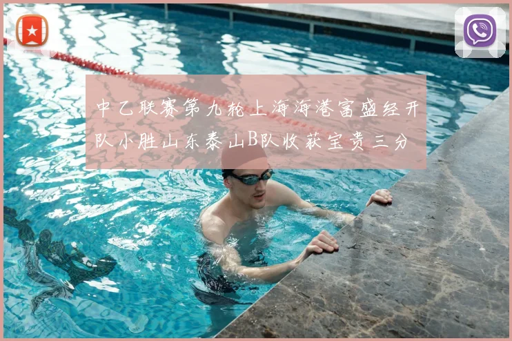 中乙联赛第九轮上海海港富盛经开队小胜山东泰山B队收获宝贵三分