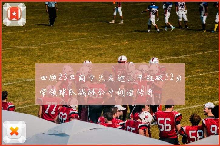 回顾23年前今天麦迪三节狂砍52分带领球队战胜公牛创造传奇