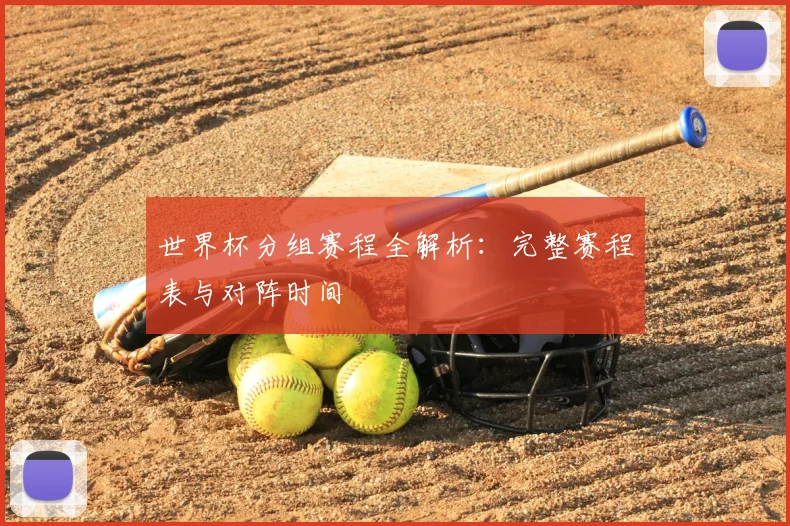世界杯分组赛程全解析：完整赛程表与对阵时间