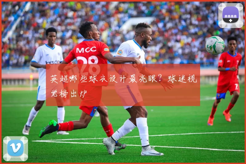 英超哪些球衣设计最亮眼？球迷视觉榜出炉