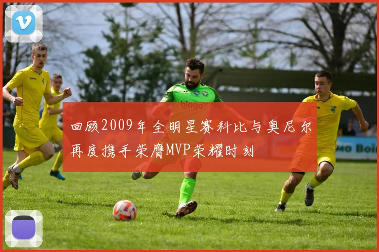 回顾2009年全明星赛科比与奥尼尔再度携手荣膺MVP荣耀时刻