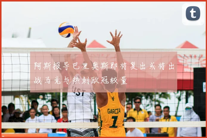 阿斯报导巴里奥斯即将复出或将出战马竞与热刺欧冠较量