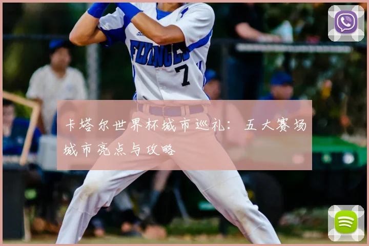 卡塔尔世界杯城市巡礼：五大赛场城市亮点与攻略