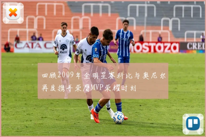 回顾2009年全明星赛科比与奥尼尔再度携手荣膺MVP荣耀时刻