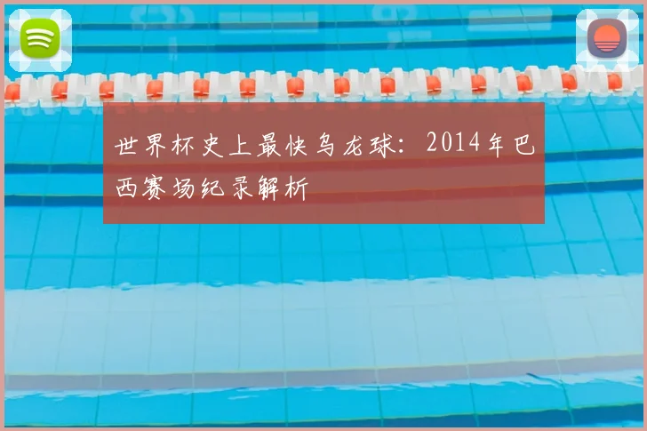 世界杯史上最快乌龙球：2014年巴西赛场纪录解析