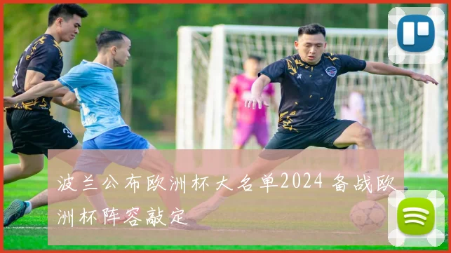 波兰公布欧洲杯大名单2024 备战欧洲杯阵容敲定