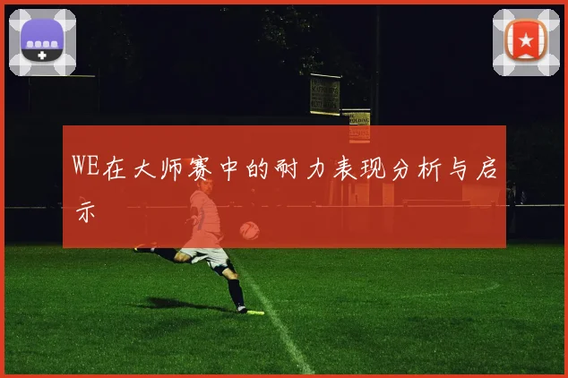 WE在大师赛中的耐力表现分析与启示