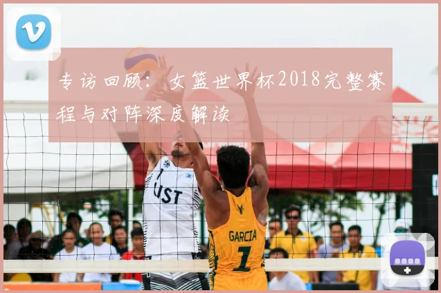 专访回顾:女篮世界杯2018完整赛程与对阵深度解读