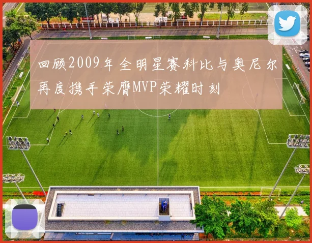 回顾2009年全明星赛科比与奥尼尔再度携手荣膺MVP荣耀时刻