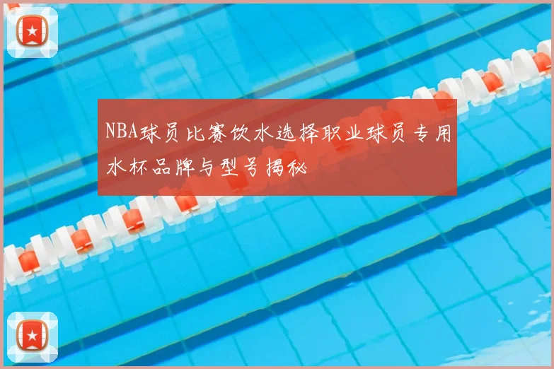 NBA球员比赛饮水选择职业球员专用水杯品牌与型号揭秘
