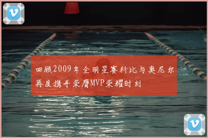 回顾2009年全明星赛科比与奥尼尔再度携手荣膺MVP荣耀时刻