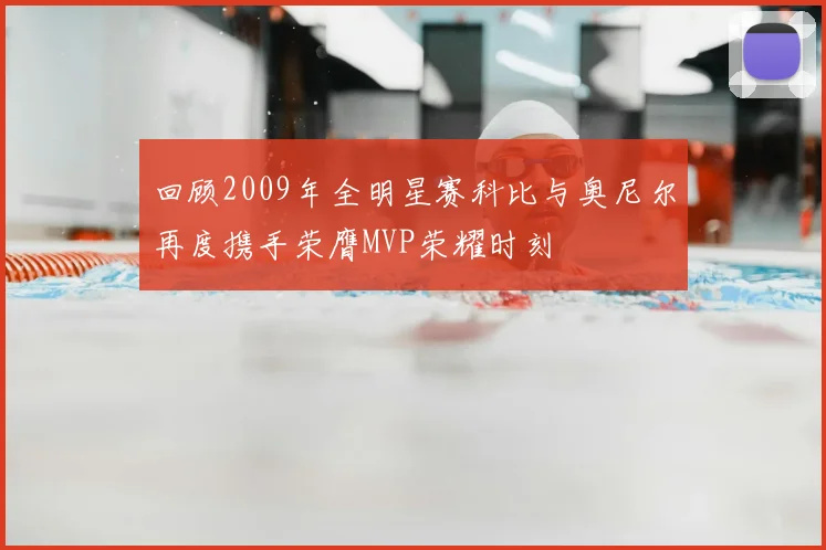 回顾2009年全明星赛科比与奥尼尔再度携手荣膺MVP荣耀时刻