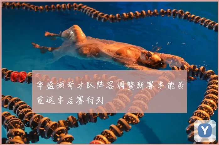 华盛顿奇才队阵容调整新赛季能否重返季后赛行列