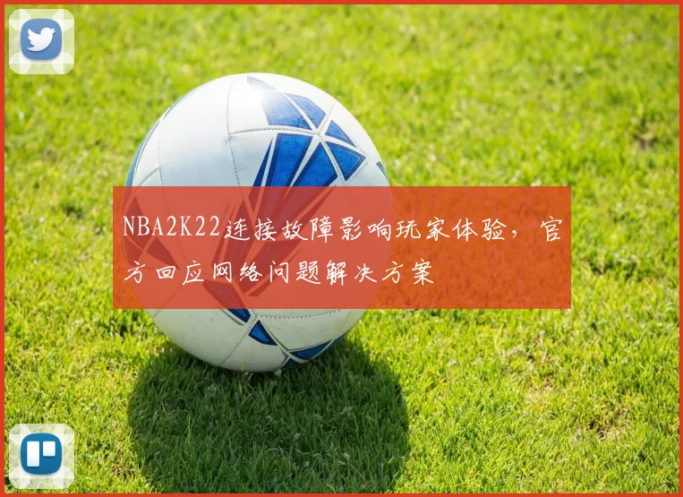 NBA2K22连接故障影响玩家体验，官方回应网络问题解决方案