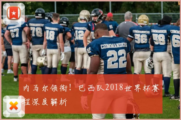 内马尔领衔！巴西队2018世界杯赛程深度解析