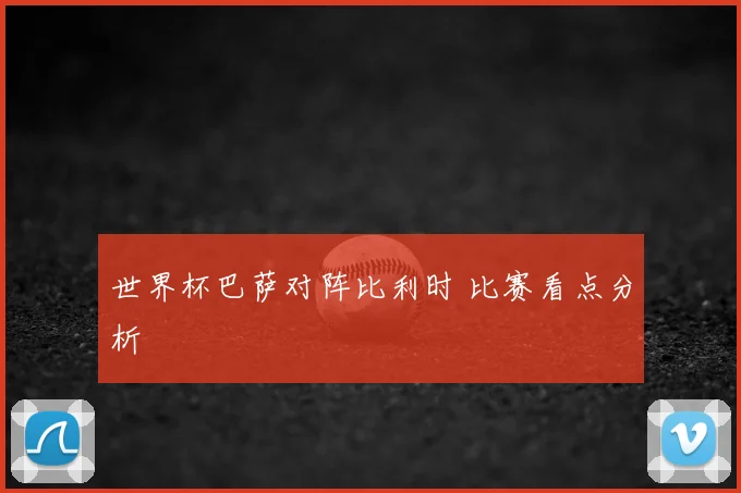 世界杯巴萨对阵比利时 比赛看点分析